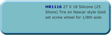 HR1116 27 X 18 Silicone (25 Shore) Tire on Nascar style Gold set screw wheel for 1/8th axle